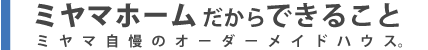 ミヤマホームだからできること